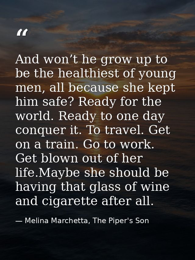 And won’t he grow up to be the healthiest of young men, all because she kept him safe? Ready for the world. Ready to one — Melina Marchetta, The Piper's Son