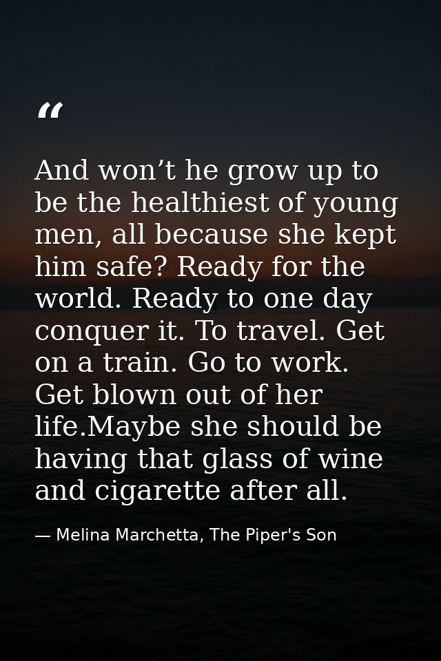 And won’t he grow up to be the healthiest of young men, all because she kept him safe? Ready for the world. Ready to one — Melina Marchetta, The Piper's Son