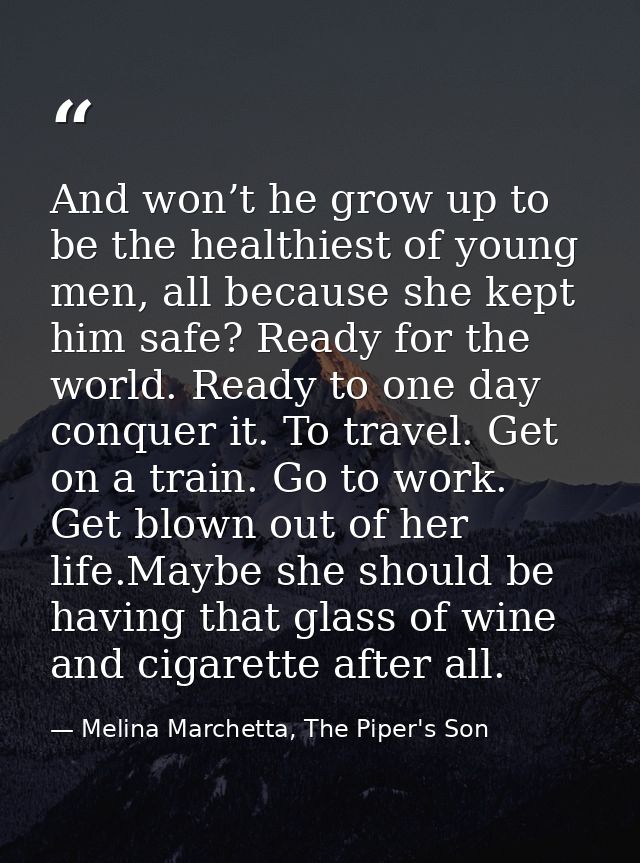 And won’t he grow up to be the healthiest of young men, all because she kept him safe? Ready for the world. Ready to one — Melina Marchetta, The Piper's Son
