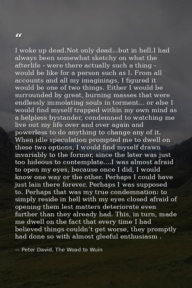 I woke up dead.Not only dead...but in hell.I had always been somewhat sketchy on what the afterlife - were there actuall — Peter David, The Woad to Wuin