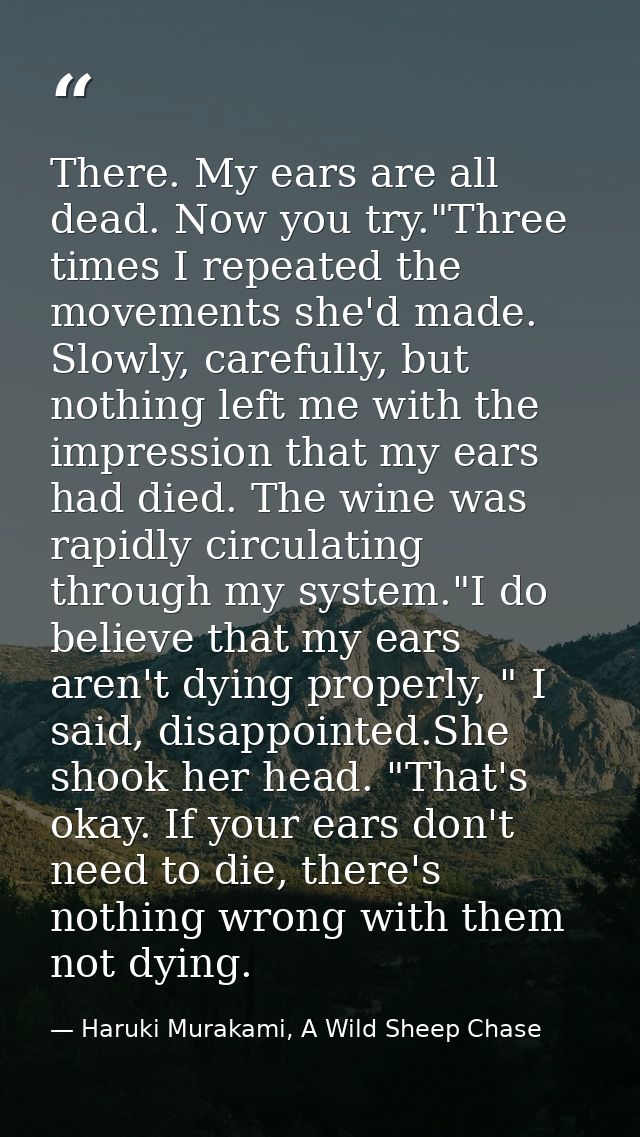 There. My ears are all dead. Now you try."Three times I repeated the movements she'd made. Slowly, carefully, but nothin — Haruki Murakami, A Wild Sheep Chase