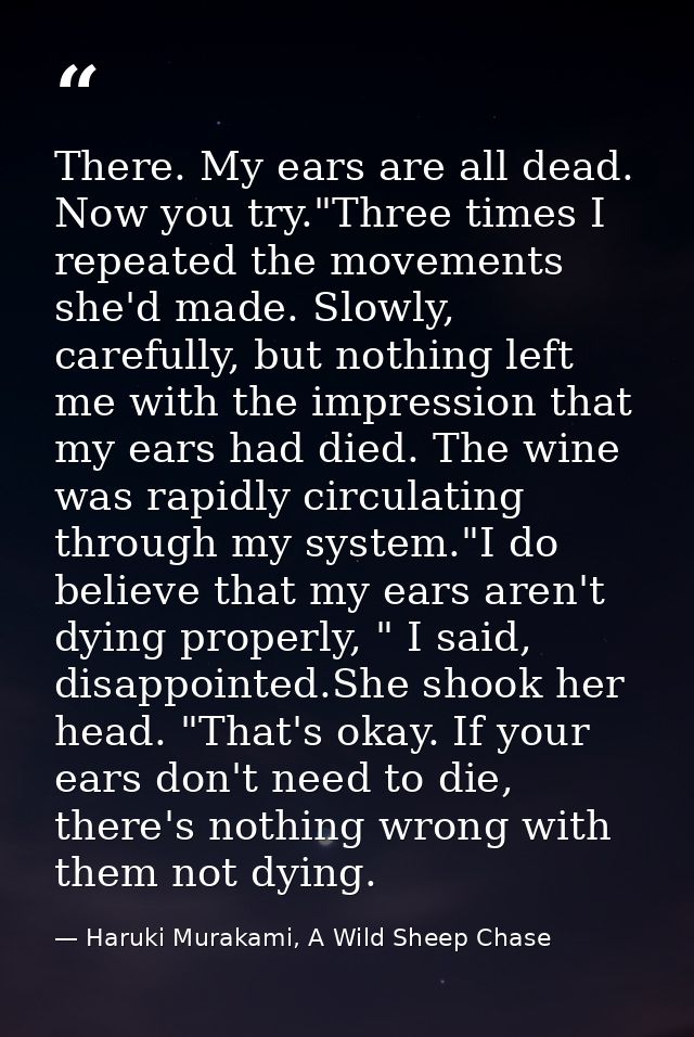 There. My ears are all dead. Now you try."Three times I repeated the movements she'd made. Slowly, carefully, but nothin — Haruki Murakami, A Wild Sheep Chase