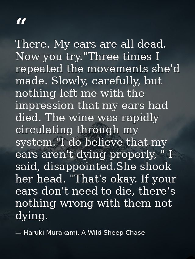 There. My ears are all dead. Now you try."Three times I repeated the movements she'd made. Slowly, carefully, but nothin — Haruki Murakami, A Wild Sheep Chase
