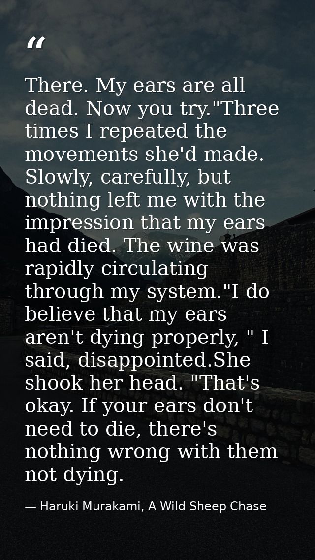 There. My ears are all dead. Now you try."Three times I repeated the movements she'd made. Slowly, carefully, but nothin — Haruki Murakami, A Wild Sheep Chase