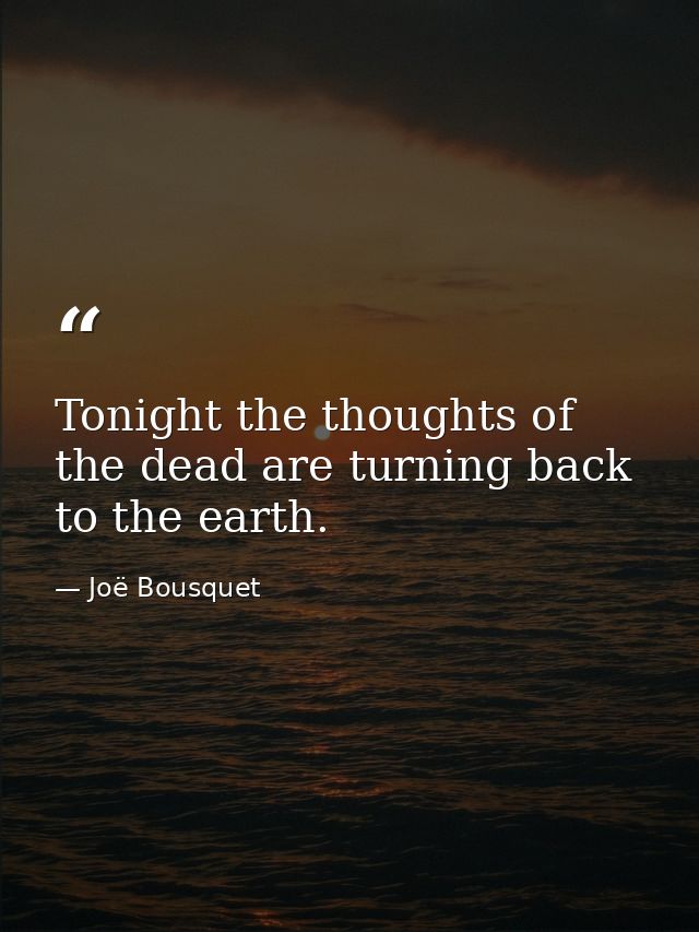 Tonight the thoughts of the dead are turning back to the earth. — Joë Bousquet