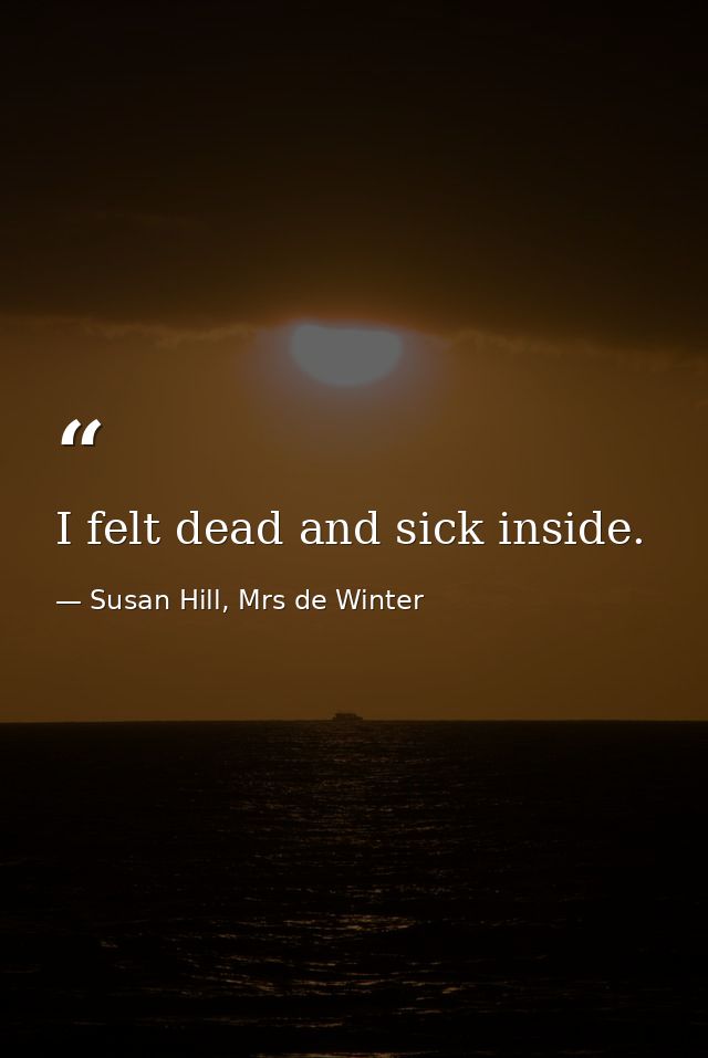 I felt dead and sick inside. — Susan Hill, Mrs de Winter