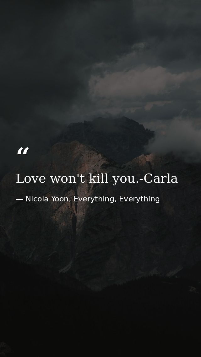 Love won't kill you.-Carla — Nicola Yoon, Everything, Everything