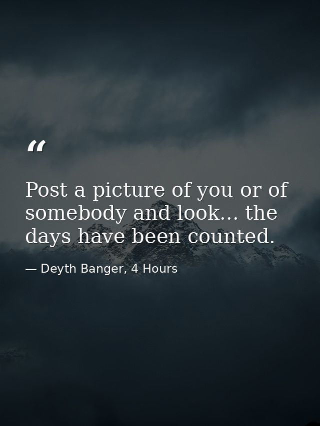 Post a picture of you or of somebody and look... the days have been counted. — Deyth Banger, 4 Hours