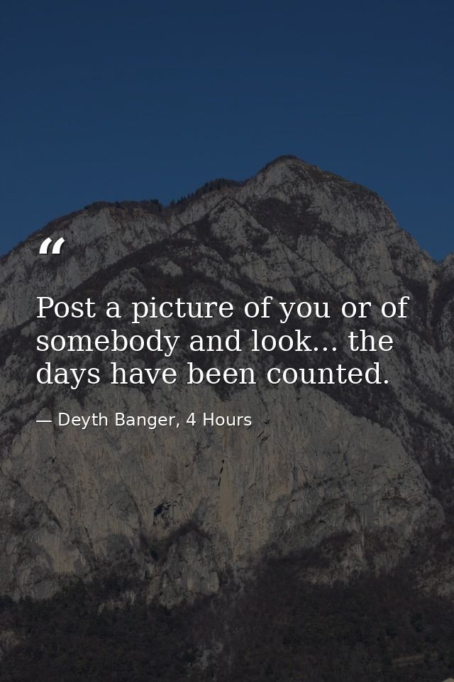 Post a picture of you or of somebody and look... the days have been counted. — Deyth Banger, 4 Hours