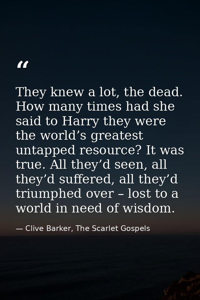 They knew a lot, the dead. How many times had she said to Harry they were the world’s greatest untapped resource? It was — Clive Barker, The Scarlet Gospels