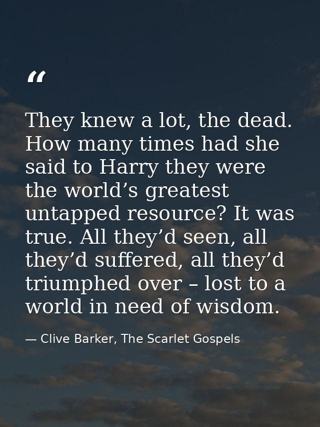 They knew a lot, the dead. How many times had she said to Harry they were the world’s greatest untapped resource? It was — Clive Barker, The Scarlet Gospels
