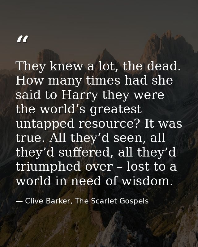 They knew a lot, the dead. How many times had she said to Harry they were the world’s greatest untapped resource? It was — Clive Barker, The Scarlet Gospels