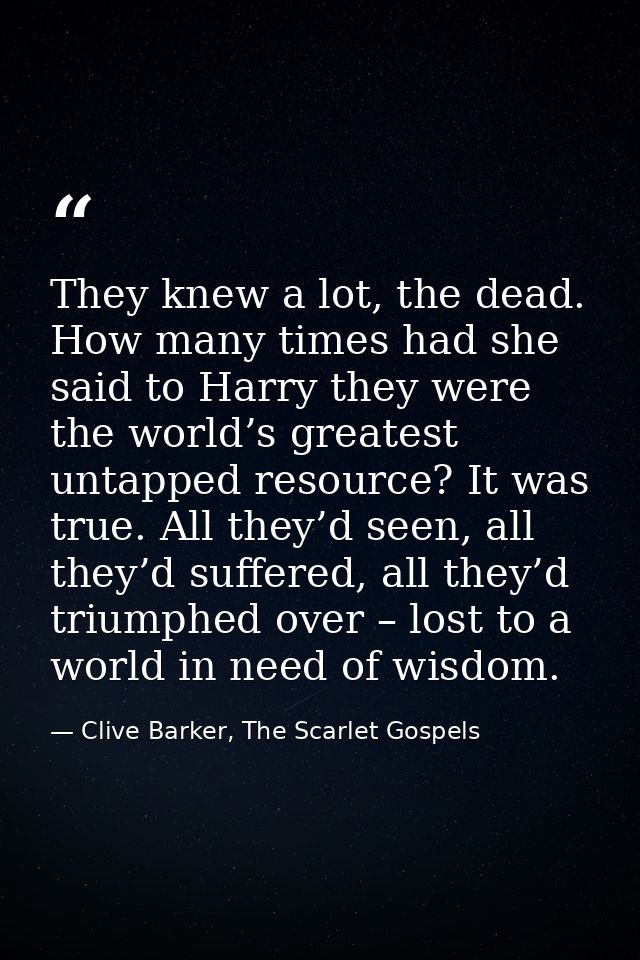 They knew a lot, the dead. How many times had she said to Harry they were the world’s greatest untapped resource? It was — Clive Barker, The Scarlet Gospels