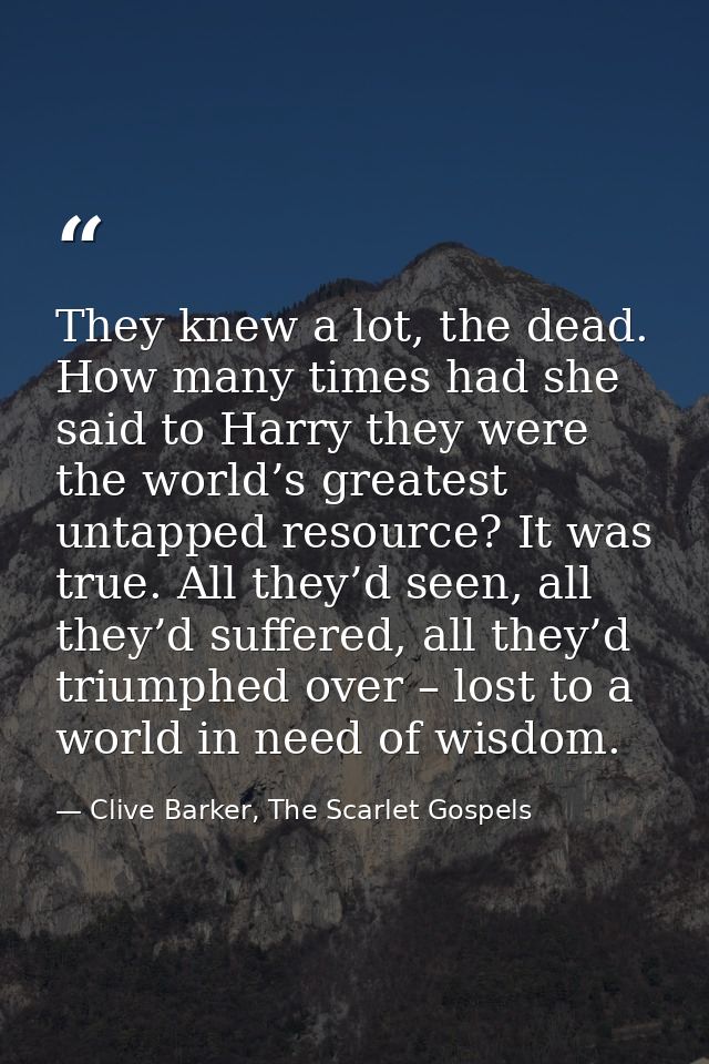 They knew a lot, the dead. How many times had she said to Harry they were the world’s greatest untapped resource? It was — Clive Barker, The Scarlet Gospels