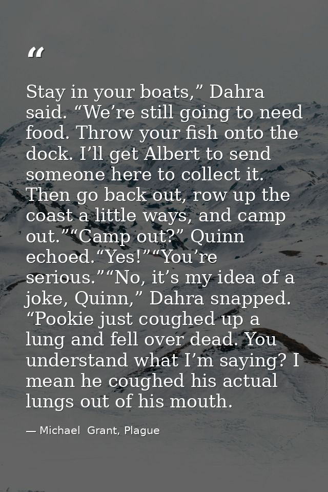 Stay in your boats,” Dahra said. “We’re still going to need food. Throw your fish onto the dock. I’ll get Albert to send — Michael  Grant, Plague