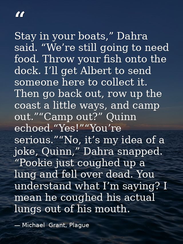 Stay in your boats,” Dahra said. “We’re still going to need food. Throw your fish onto the dock. I’ll get Albert to send — Michael  Grant, Plague