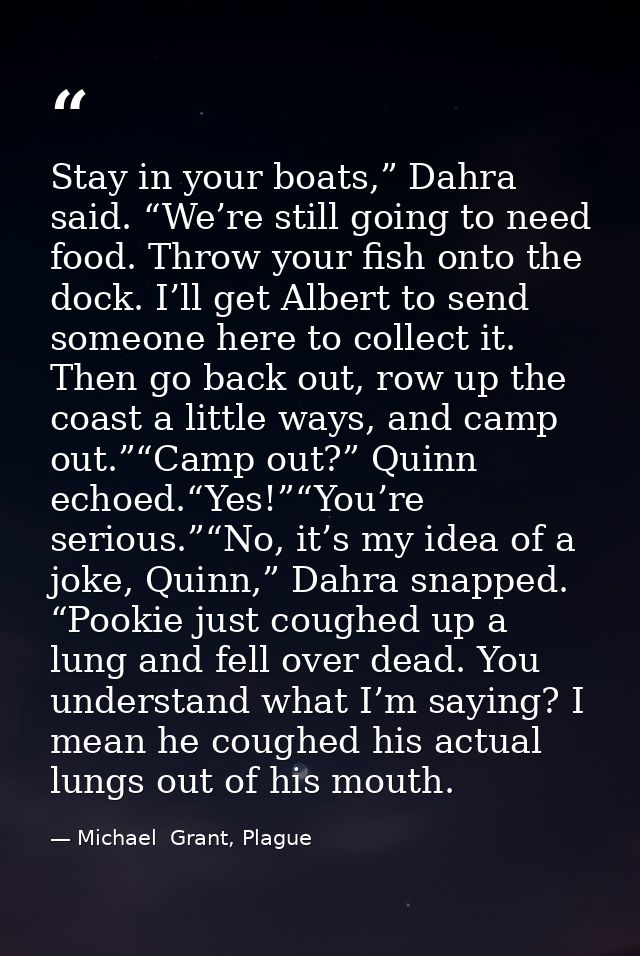 Stay in your boats,” Dahra said. “We’re still going to need food. Throw your fish onto the dock. I’ll get Albert to send — Michael  Grant, Plague