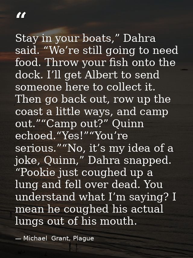 Stay in your boats,” Dahra said. “We’re still going to need food. Throw your fish onto the dock. I’ll get Albert to send — Michael  Grant, Plague