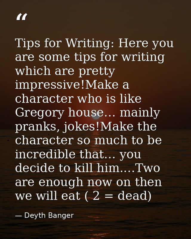 Tips for Writing: Here you are some tips for writing which are pretty impressive!Make a character who is like Gregory ho — Deyth Banger