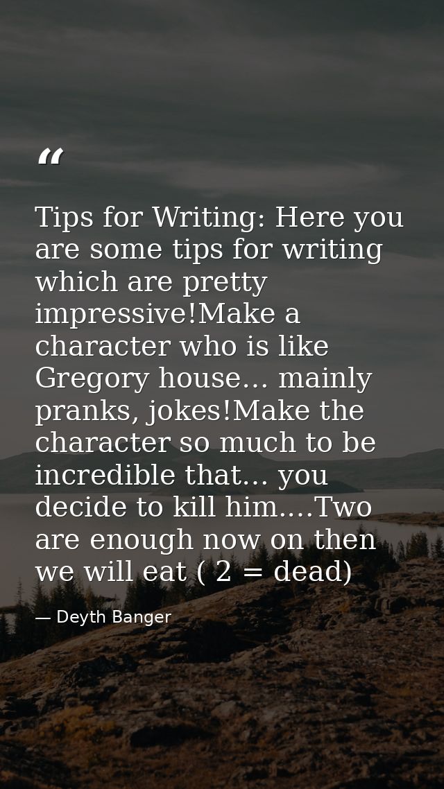 Tips for Writing: Here you are some tips for writing which are pretty impressive!Make a character who is like Gregory ho — Deyth Banger