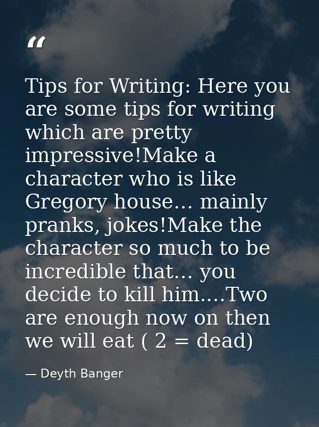 Tips for Writing: Here you are some tips for writing which are pretty impressive!Make a character who is like Gregory ho — Deyth Banger