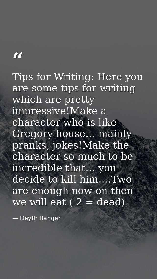 Tips for Writing: Here you are some tips for writing which are pretty impressive!Make a character who is like Gregory ho — Deyth Banger