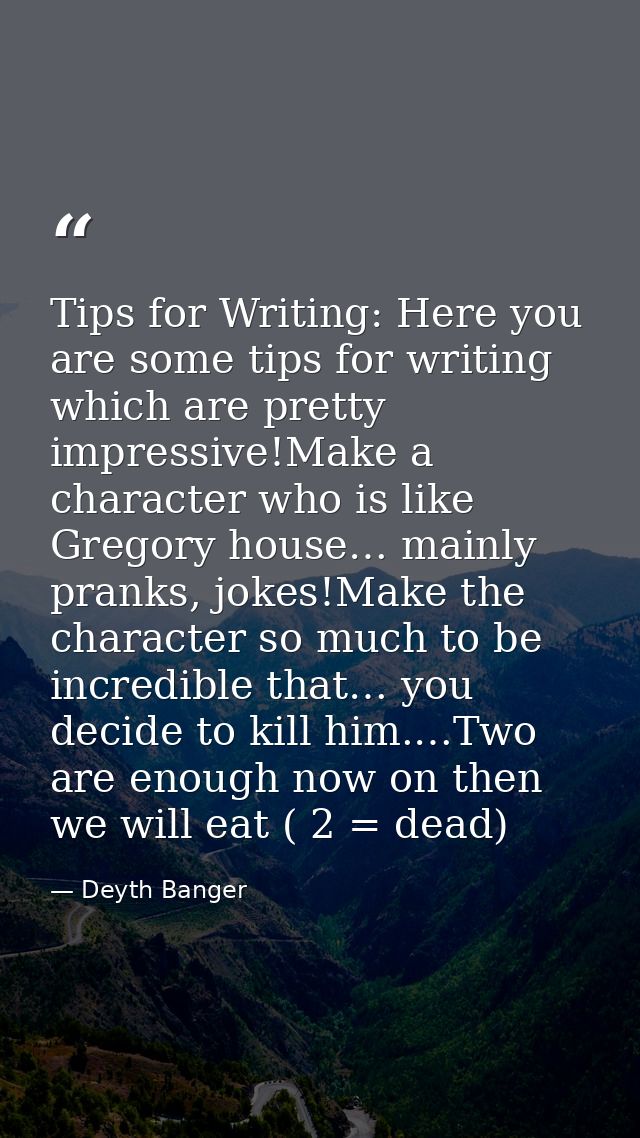 Tips for Writing: Here you are some tips for writing which are pretty impressive!Make a character who is like Gregory ho — Deyth Banger