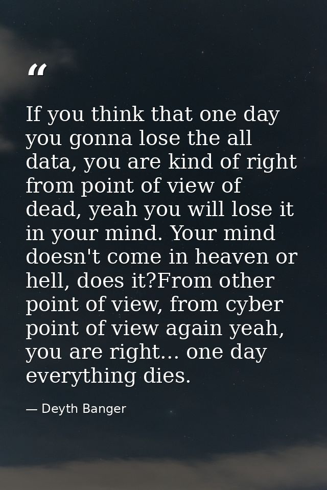If you think that one day you gonna lose the all data, you are kind of right from point of view of dead, yeah you will l — Deyth Banger