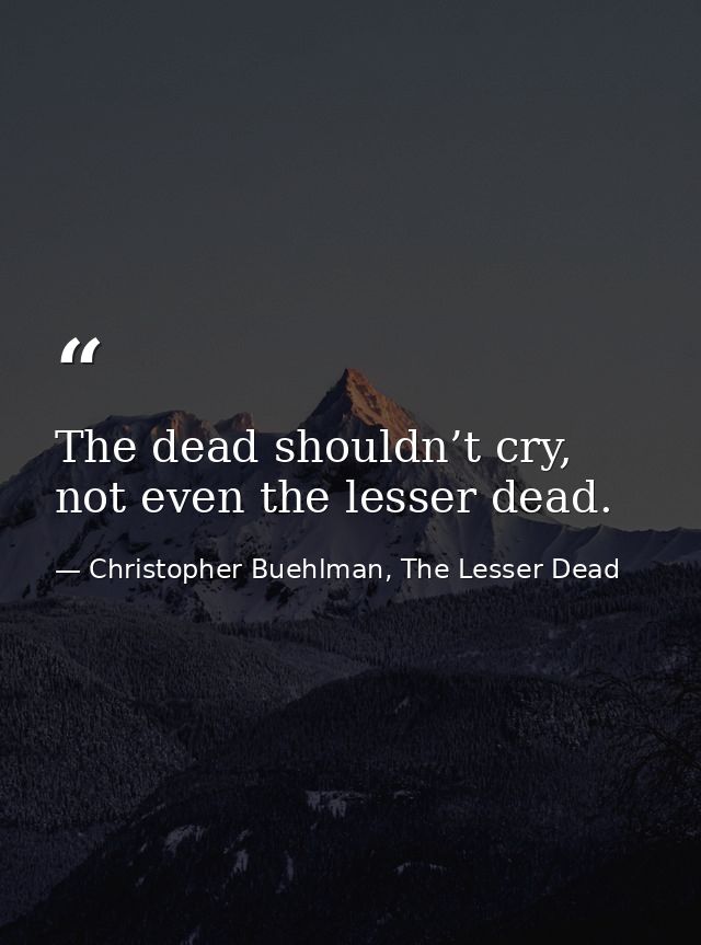 The dead shouldn’t cry, not even the lesser dead. — Christopher Buehlman, The Lesser Dead