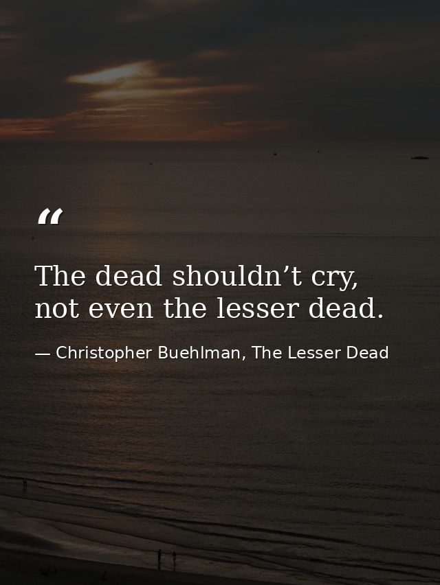 The dead shouldn’t cry, not even the lesser dead. — Christopher Buehlman, The Lesser Dead