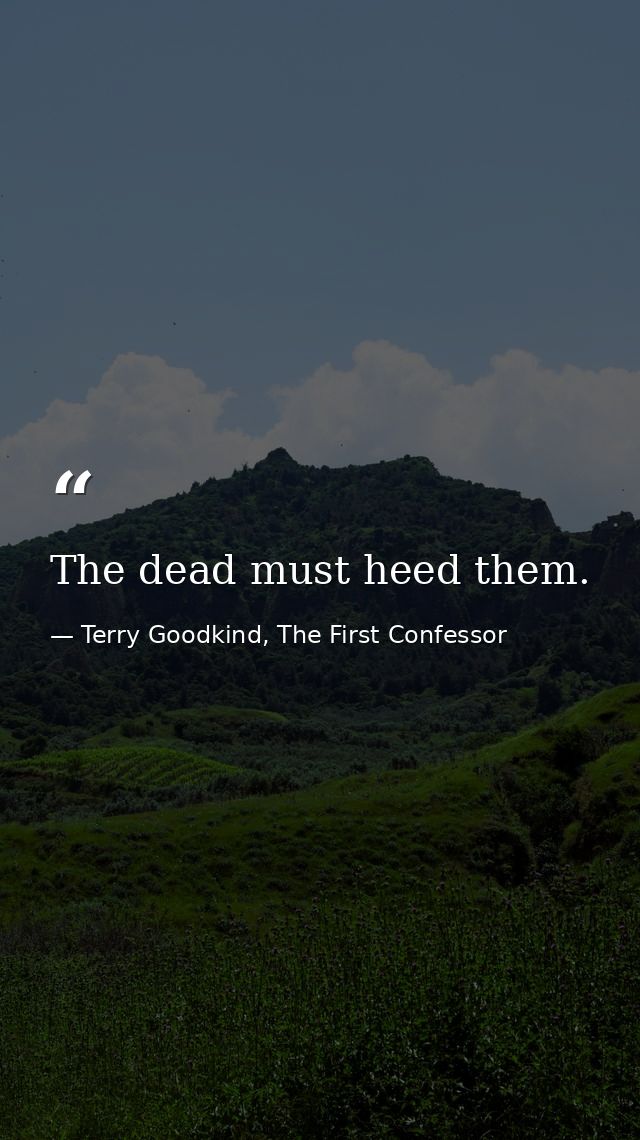 The dead must heed them. — Terry Goodkind, The First Confessor