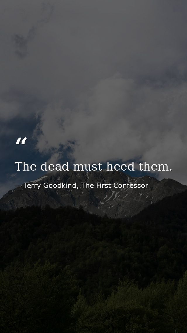 The dead must heed them. — Terry Goodkind, The First Confessor