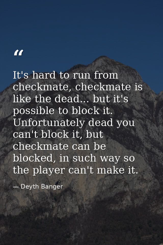 It's hard to run from checkmate, checkmate is like the dead... but it's possible to block it. Unfortunately dead you can — Deyth Banger