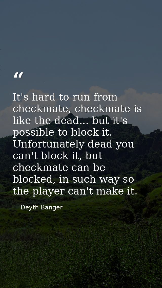 It's hard to run from checkmate, checkmate is like the dead... but it's possible to block it. Unfortunately dead you can — Deyth Banger