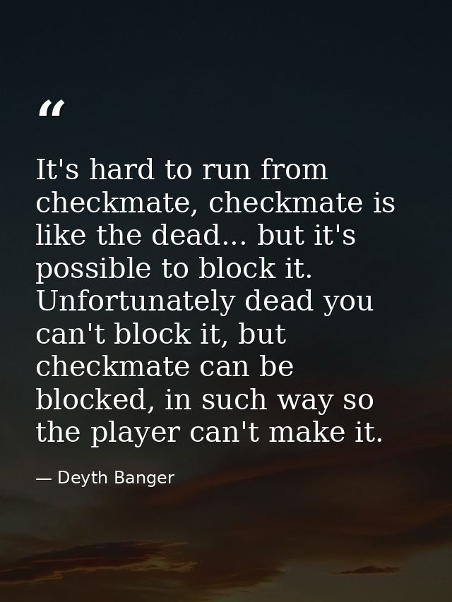 It's hard to run from checkmate, checkmate is like the dead... but it's possible to block it. Unfortunately dead you can — Deyth Banger