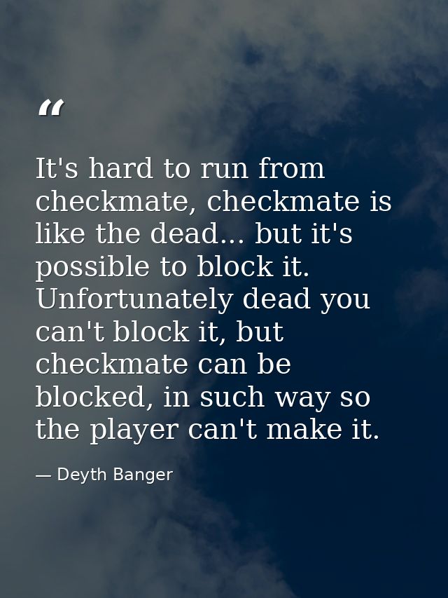 It's hard to run from checkmate, checkmate is like the dead... but it's possible to block it. Unfortunately dead you can — Deyth Banger