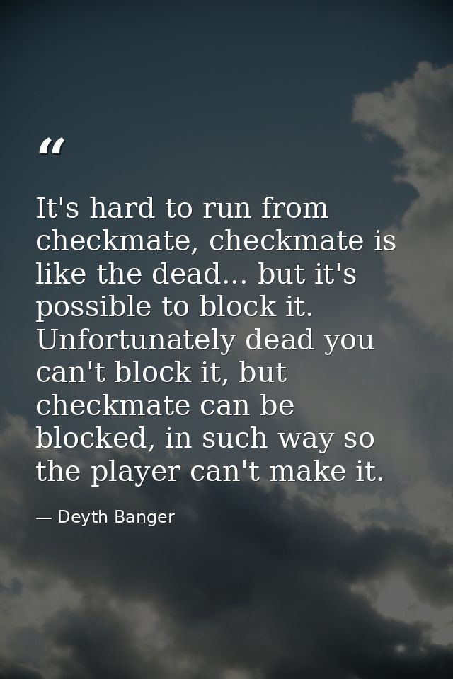 It's hard to run from checkmate, checkmate is like the dead... but it's possible to block it. Unfortunately dead you can — Deyth Banger