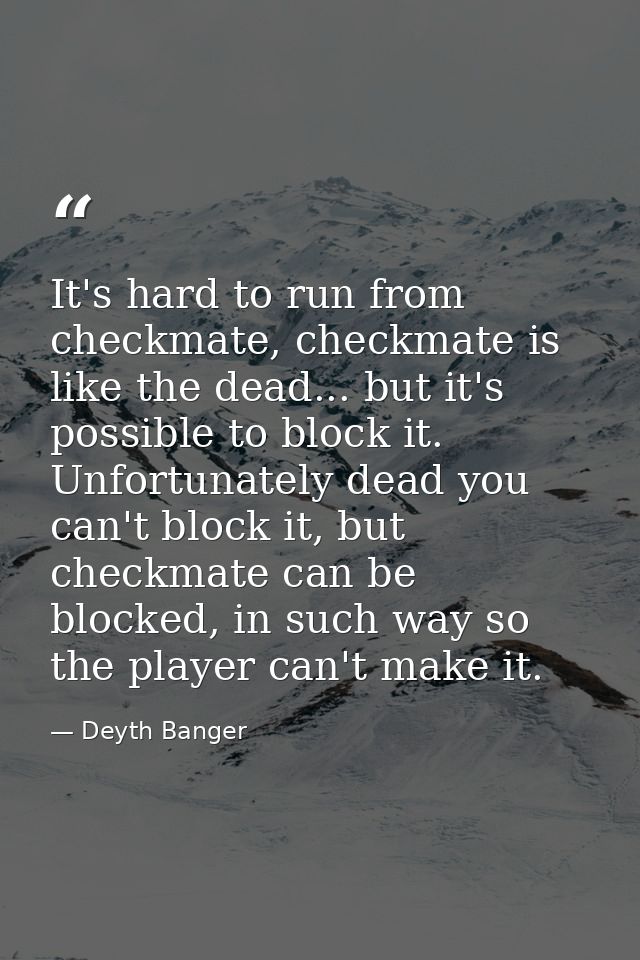 It's hard to run from checkmate, checkmate is like the dead... but it's possible to block it. Unfortunately dead you can — Deyth Banger