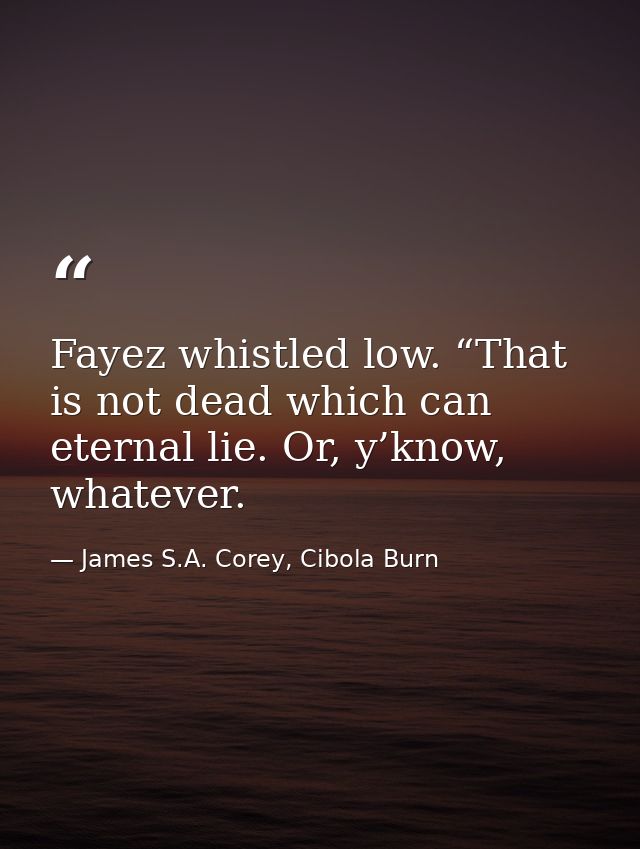 Fayez whistled low. “That is not dead which can eternal lie. Or, y’know, whatever. — James S.A. Corey, Cibola Burn