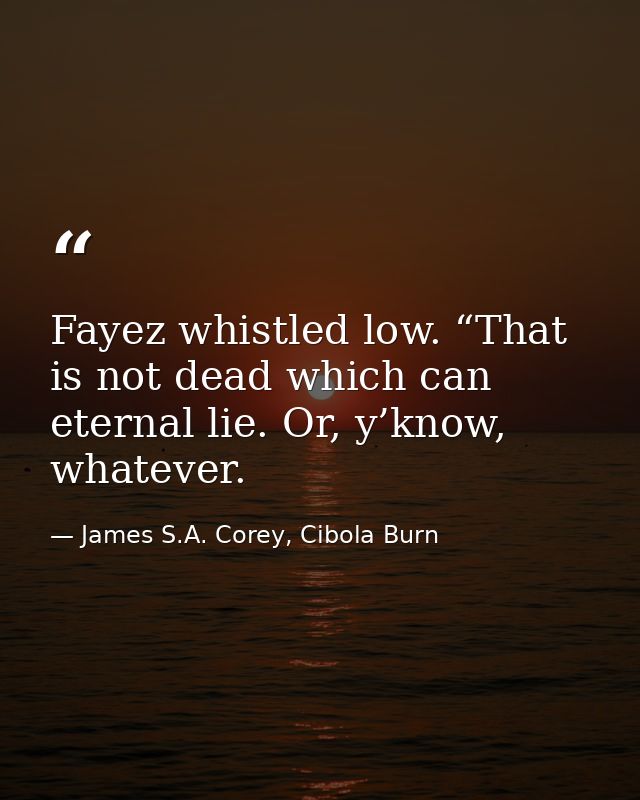 Fayez whistled low. “That is not dead which can eternal lie. Or, y’know, whatever. — James S.A. Corey, Cibola Burn