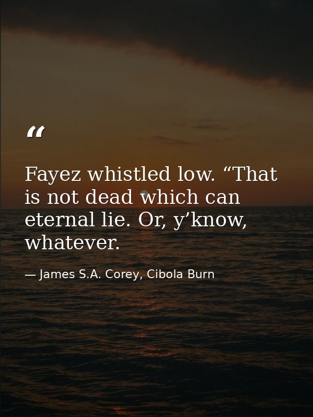 Fayez whistled low. “That is not dead which can eternal lie. Or, y’know, whatever. — James S.A. Corey, Cibola Burn