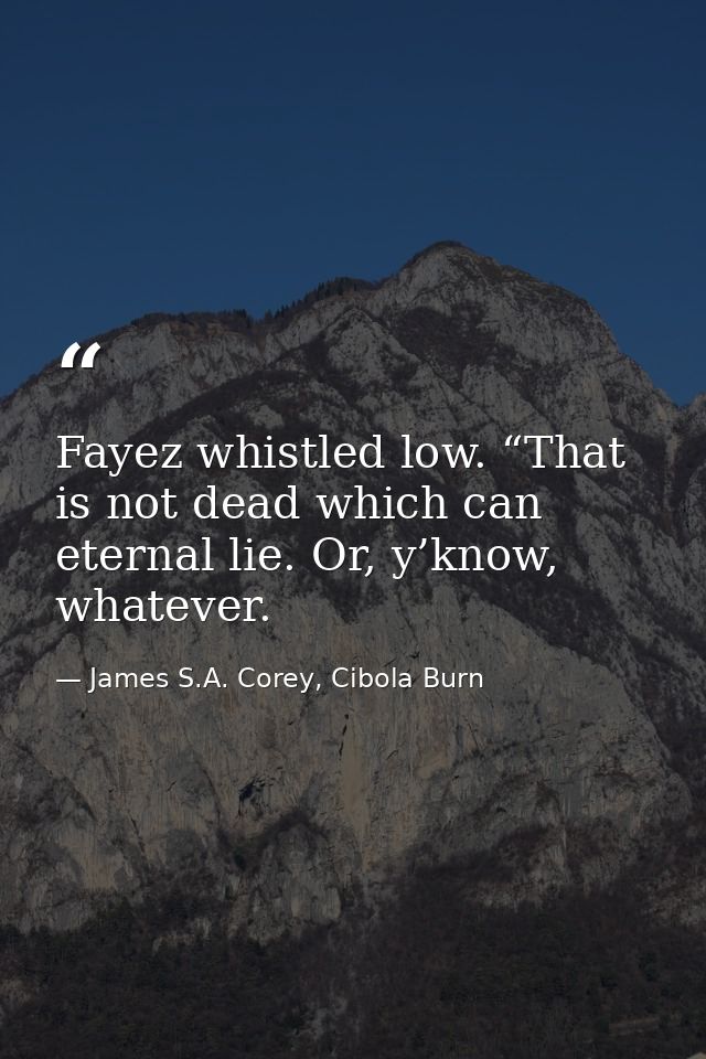 Fayez whistled low. “That is not dead which can eternal lie. Or, y’know, whatever. — James S.A. Corey, Cibola Burn