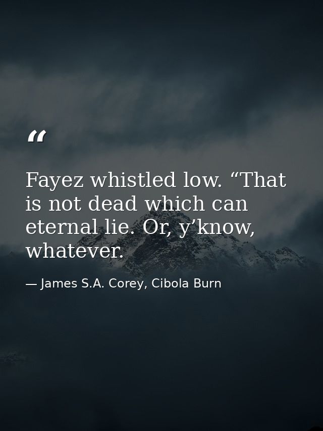 Fayez whistled low. “That is not dead which can eternal lie. Or, y’know, whatever. — James S.A. Corey, Cibola Burn