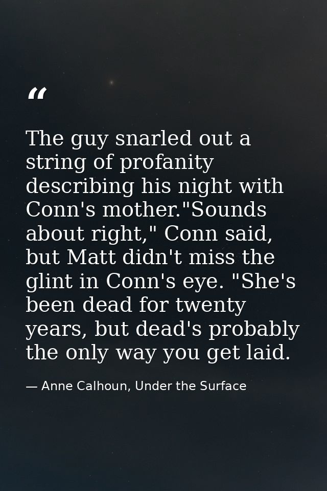 The guy snarled out a string of profanity describing his night with Conn's mother."Sounds about right," Conn said, but M — Anne Calhoun, Under the Surface