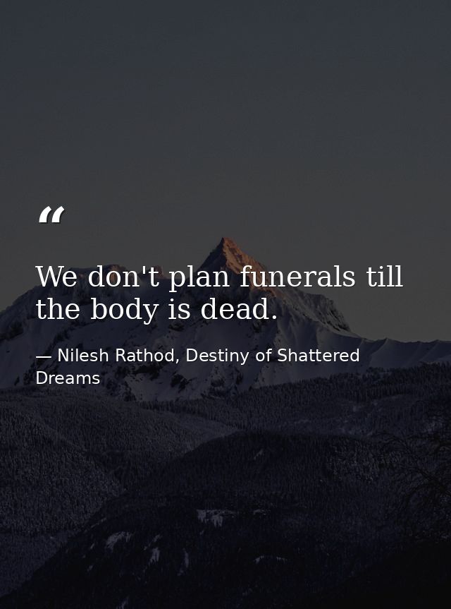 We don't plan funerals till the body is dead. — Nilesh Rathod, Destiny of Shattered Dreams