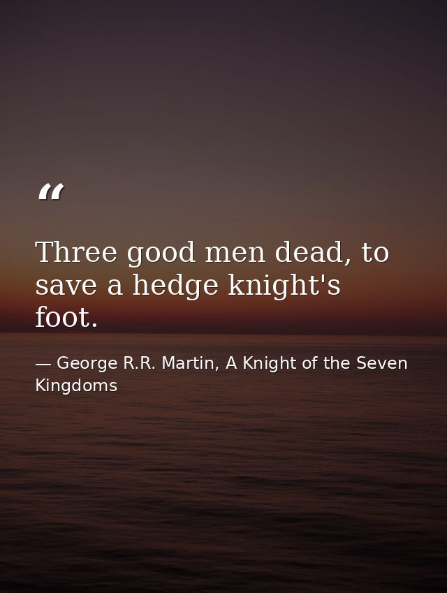 Three good men dead, to save a hedge knight's foot. — George R.R. Martin, A Knight of the Seven Kingdoms