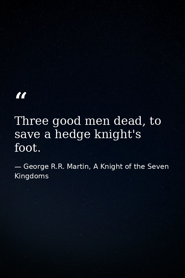 Three good men dead, to save a hedge knight's foot. — George R.R. Martin, A Knight of the Seven Kingdoms
