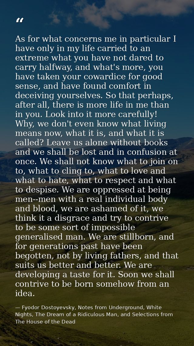 As for what concerns me in particular I have only in my life carried to an extreme what you have not dared to carry half — Fyodor Dostoyevsky, Notes from Underground, White Nights, The Dream of a Ridiculous Man, and Selections from The House of the Dead