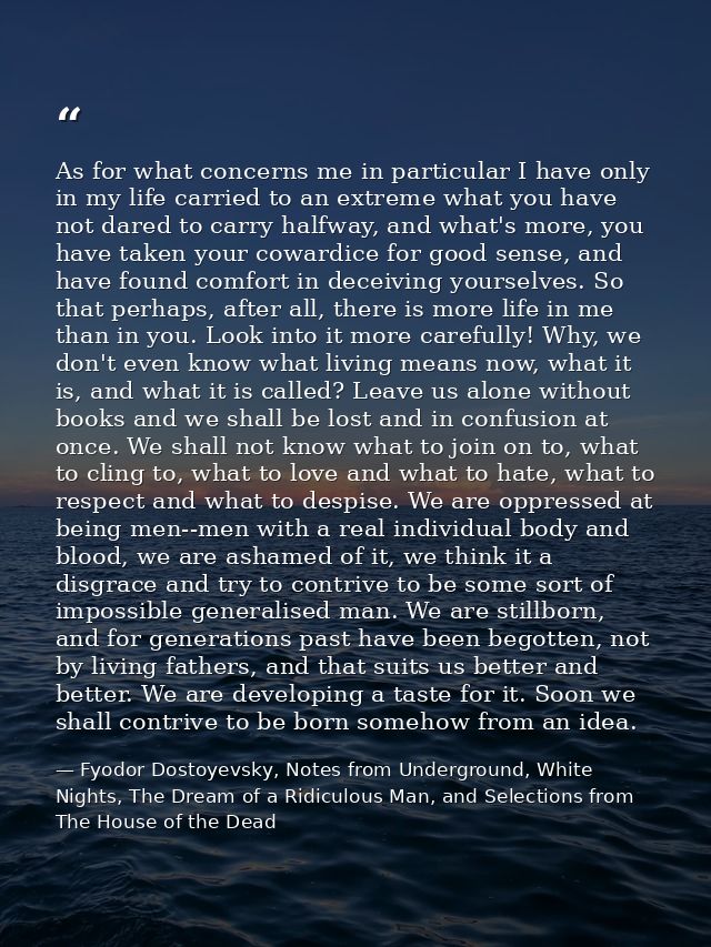 As for what concerns me in particular I have only in my life carried to an extreme what you have not dared to carry half — Fyodor Dostoyevsky, Notes from Underground, White Nights, The Dream of a Ridiculous Man, and Selections from The House of the Dead
