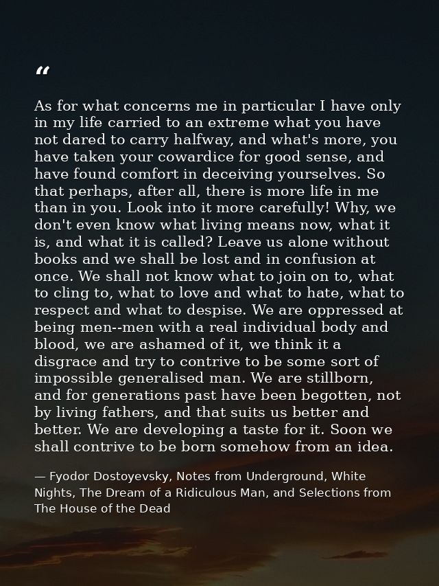As for what concerns me in particular I have only in my life carried to an extreme what you have not dared to carry half — Fyodor Dostoyevsky, Notes from Underground, White Nights, The Dream of a Ridiculous Man, and Selections from The House of the Dead